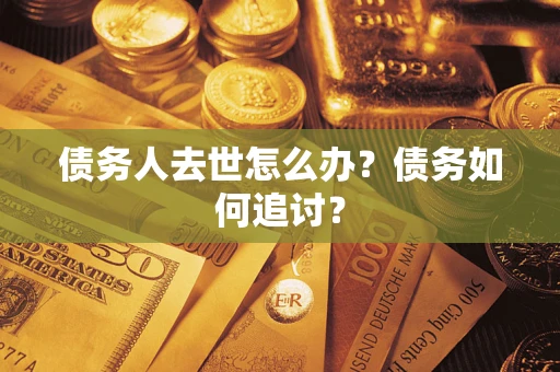 北京债务人去世怎么办？债务如何追讨？