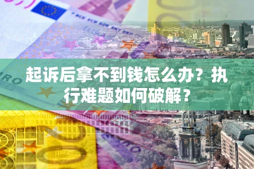 北京起诉后拿不到钱怎么办？执行难题如何破解？