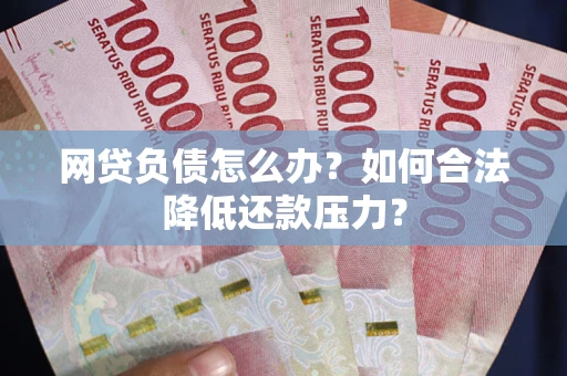 北京网贷负债怎么办？如何合法降低还款压力？