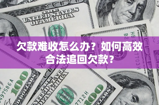 北京欠款难收怎么办？如何高效合法追回欠款？