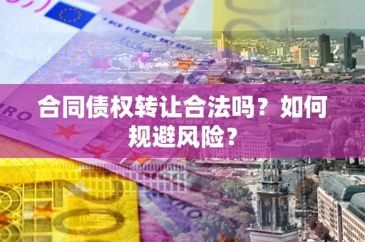 北京合同债权转让合法吗?如何规避风险? 北京合同债权转让合法吗?如何规避风险?