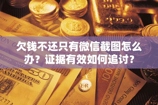 北京欠钱不还只有微信截图怎么办？证据有效如何追讨？