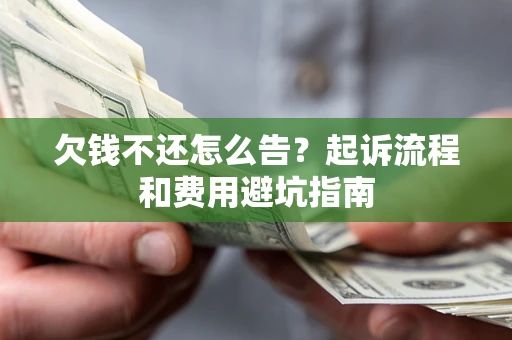 北京欠钱不还怎么告?起诉流程和费用避坑指南 北京欠钱不还怎么告?起诉流程和费用避坑指南