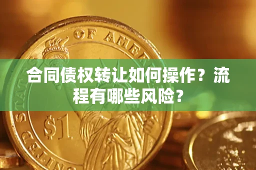 北京合同债权转让如何操作？流程有哪些风险？