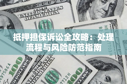 北京抵押担保诉讼全攻略：处理流程与风险防范指南