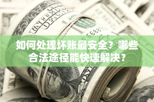 北京如何处理坏账最安全？哪些合法途径能快速解决？