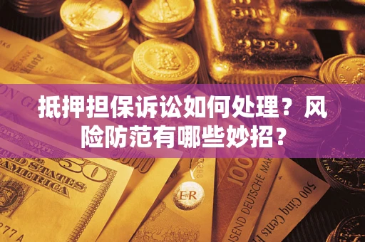 北京抵押担保诉讼如何处理？风险防范有哪些妙招？