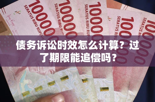 北京债务诉讼时效怎么计算？过了期限能追偿吗？
