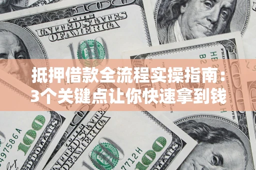 北京抵押借款全流程实操指南：3个关键点让你快速拿到钱