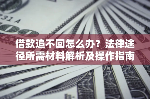 北京借款追不回怎么办?法律途径所需材料解析及操作指南 北京借款追不回怎么办?法律途径所需材料解析及操作指南