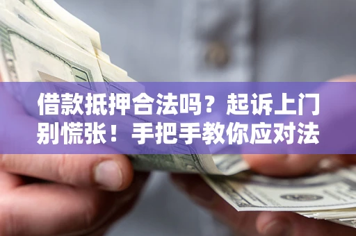 北京借款抵押合法吗？起诉上门别慌张！手把手教你应对法律程序