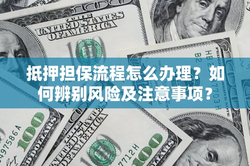 北京抵押担保流程怎么办理？如何辨别风险及注意事项？