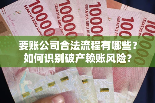 北京要账公司合法流程有哪些？如何识别破产赖账风险？