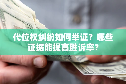 北京代位权纠纷如何举证？哪些证据能提高胜诉率？