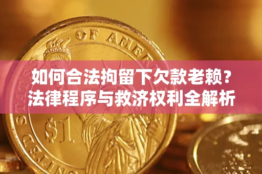 北京如何合法拘留下欠款老赖？法律程序与救济权利全解析