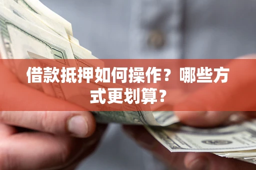 北京借款抵押如何操作？哪些方式更划算？