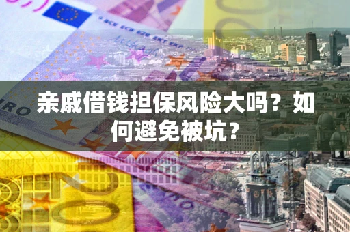 北京亲戚借钱担保风险大吗？如何避免被坑？