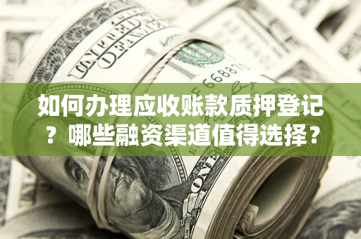 北京如何办理应收账款质押登记？哪些融资渠道值得选择？