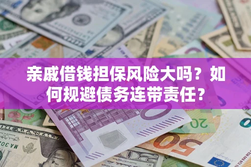 北京亲戚借钱担保风险大吗？如何规避债务连带责任？