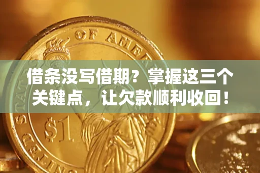北京借条没写借期？掌握这三个关键点，让欠款顺利收回！