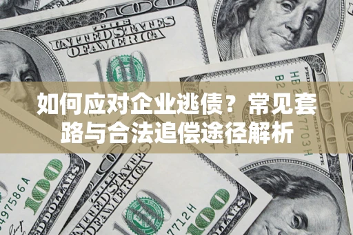 北京如何应对企业逃债？常见套路与合法追偿途径解析