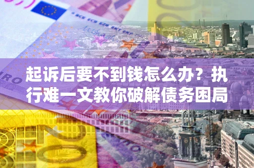 北京起诉后要不到钱怎么办？执行难一文教你破解债务困局