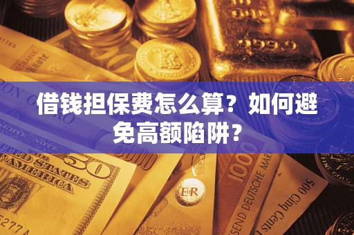 北京借钱担保费怎么算？如何避免高额陷阱？