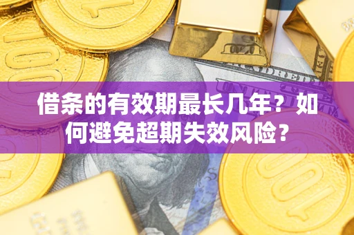 北京借条的有效期最长几年？如何避免超期失效风险？