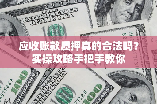 北京应收账款质押真的合法吗？实操攻略手把手教你