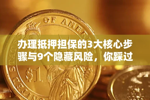 北京办理抵押担保的3大核心步骤与9个隐藏风险，你踩过哪个坑？