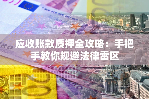北京应收账款质押全攻略：手把手教你规避法律雷区