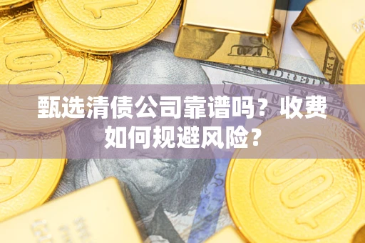北京甄选清债公司靠谱吗？收费如何规避风险？