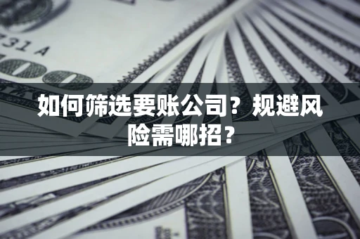 北京如何筛选要账公司？规避风险需哪招？