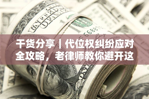 北京干货分享｜代位权纠纷应对全攻略，老律师教你避开这5大雷区