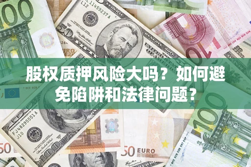 北京股权质押风险大吗？如何避免陷阱和法律问题？