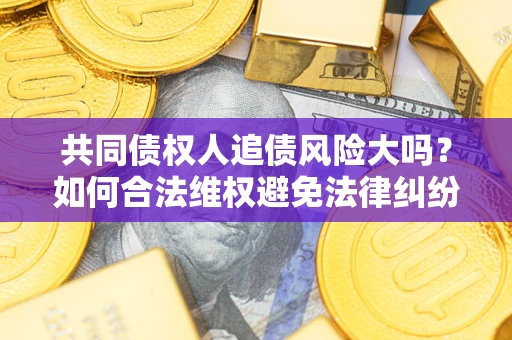 北京共同债权人追债风险大吗?如何合法维权避免法律纠纷? 北京共同债权人追债风险大吗?如何合法维权避免法律纠纷?