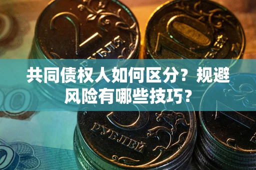 北京共同债权人如何区分？规避风险有哪些技巧？