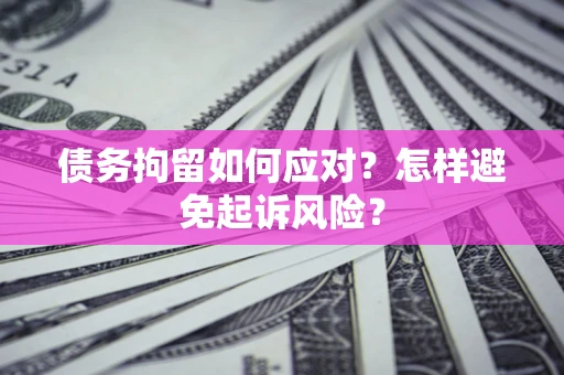 北京债务拘留如何应对？怎样避免起诉风险？