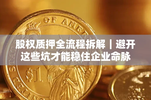 北京股权质押全流程拆解｜避开这些坑才能稳住企业命脉