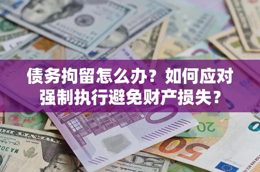北京债务拘留怎么办？如何应对强制执行避免财产损失？