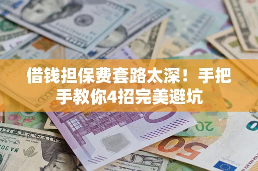 北京借钱担保费套路太深！手把手教你4招完美避坑