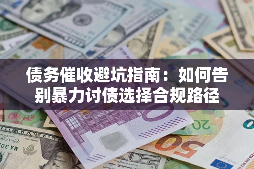北京债务催收避坑指南：如何告别暴力讨债选择合规路径