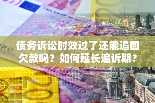 北京债务诉讼时效过了还能追回欠款吗？如何延长追诉期？