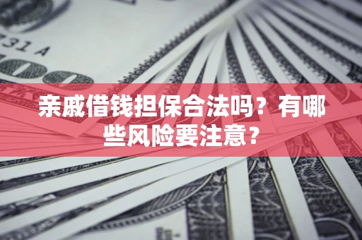 北京亲戚借钱担保合法吗？有哪些风险要注意？