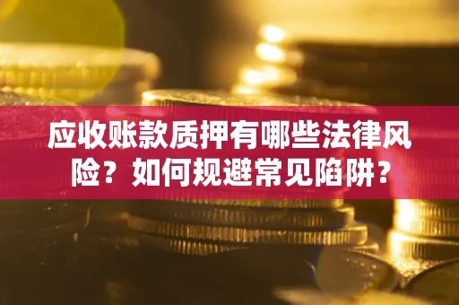 北京应收账款质押有哪些法律风险？如何规避常见陷阱？
