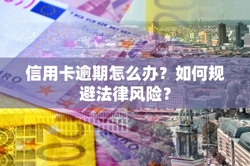北京信用卡逾期怎么办？如何规避法律风险？