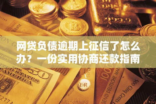 北京网贷负债逾期上征信了怎么办？一份实用协商还款指南请收好