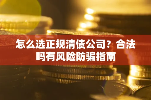 北京怎么选正规清债公司？合法吗有风险防骗指南