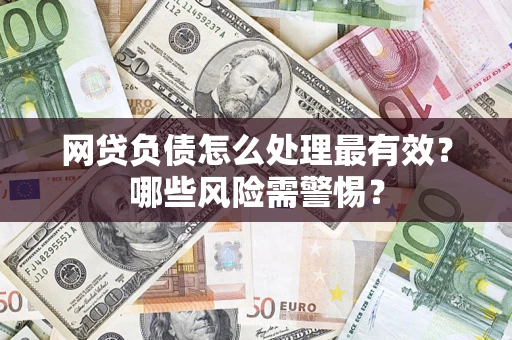 北京网贷负债怎么处理最有效？哪些风险需警惕？