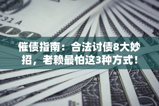 北京催债指南：合法讨债8大妙招，老赖最怕这3种方式！